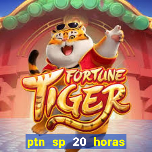 ptn sp 20 horas de hoje